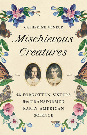 Mischievous Creatures: The Forgotten Sisters Who Transformed Early American Science,Used