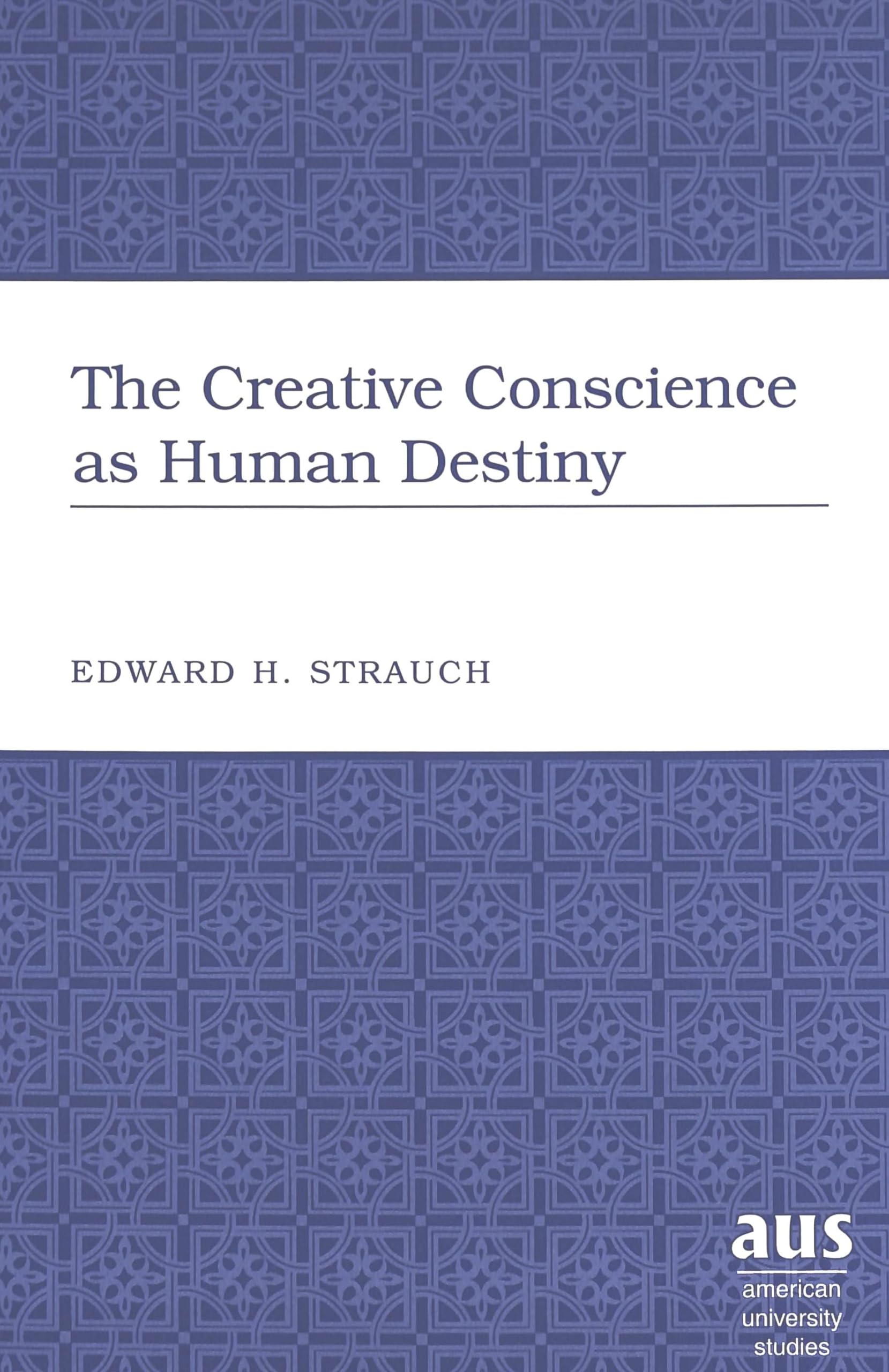 The Creative Conscience as Human Destiny (American University Studies),New