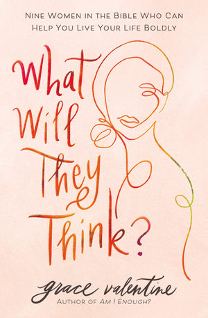 What Will They Think?: Nine Women in the Bible Who Can Help You Live Your Life Boldly,New