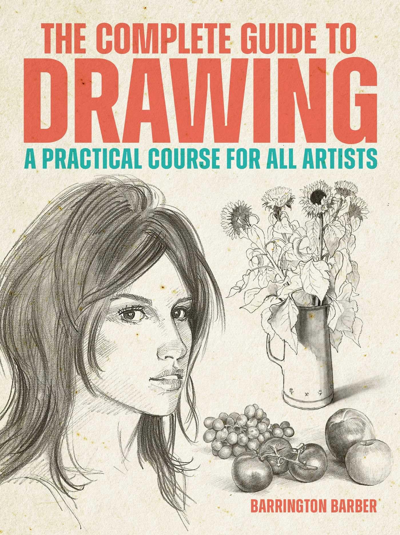 The Complete Guide To Drawing: A Practical Course For All Artists