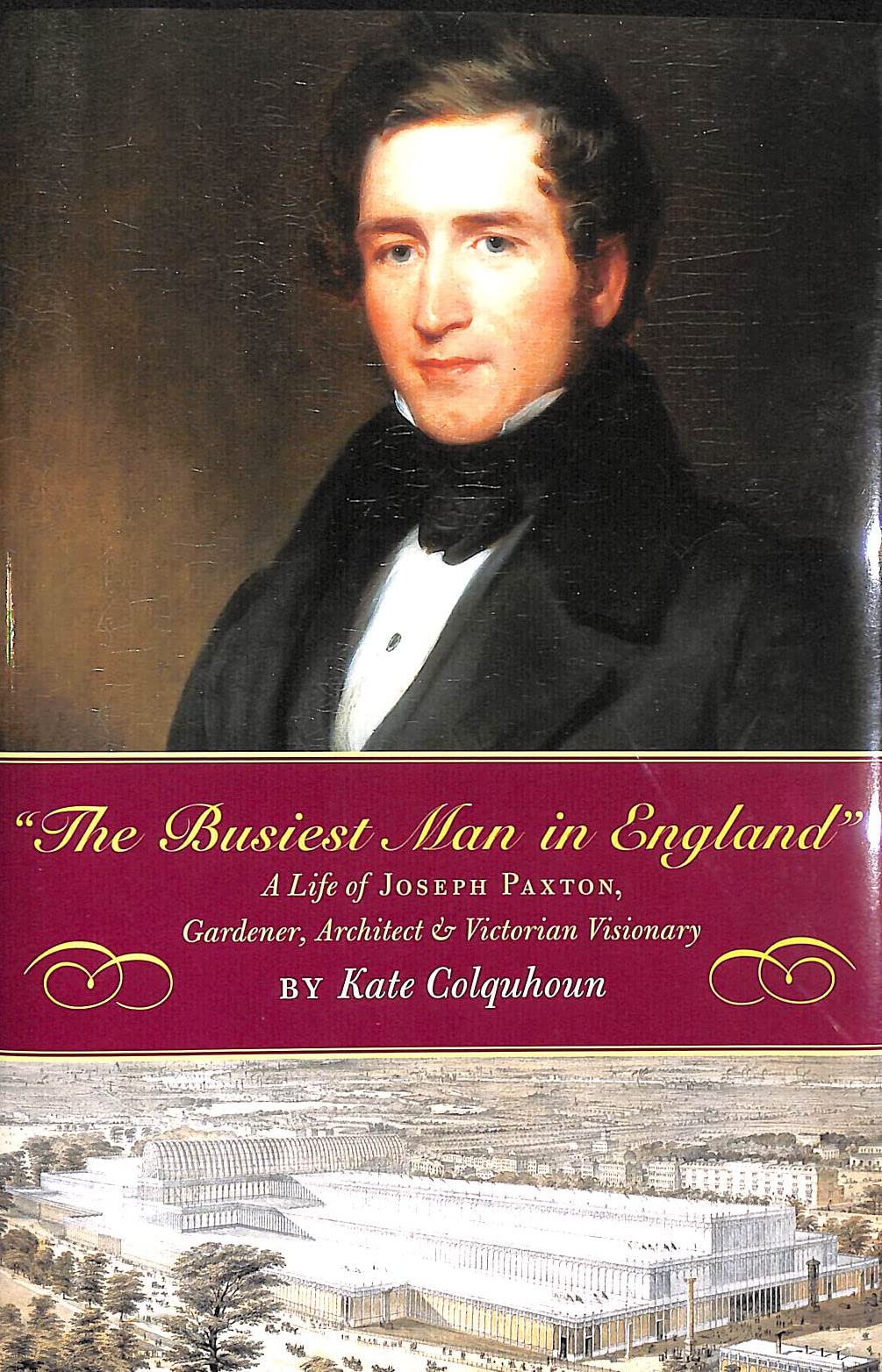 The Busiest Man In England: The Life Of Joseph Paxton, Gardener, Architect, And Victorian Visionary