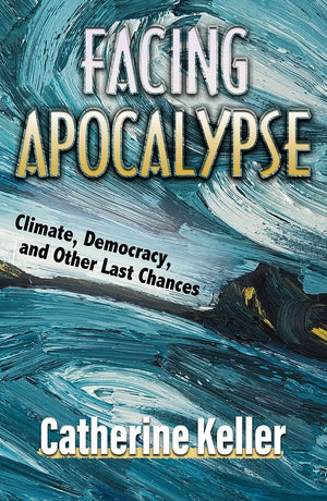 Facing Apocalypse: Climate, Democracy, and Other Last Chances,New