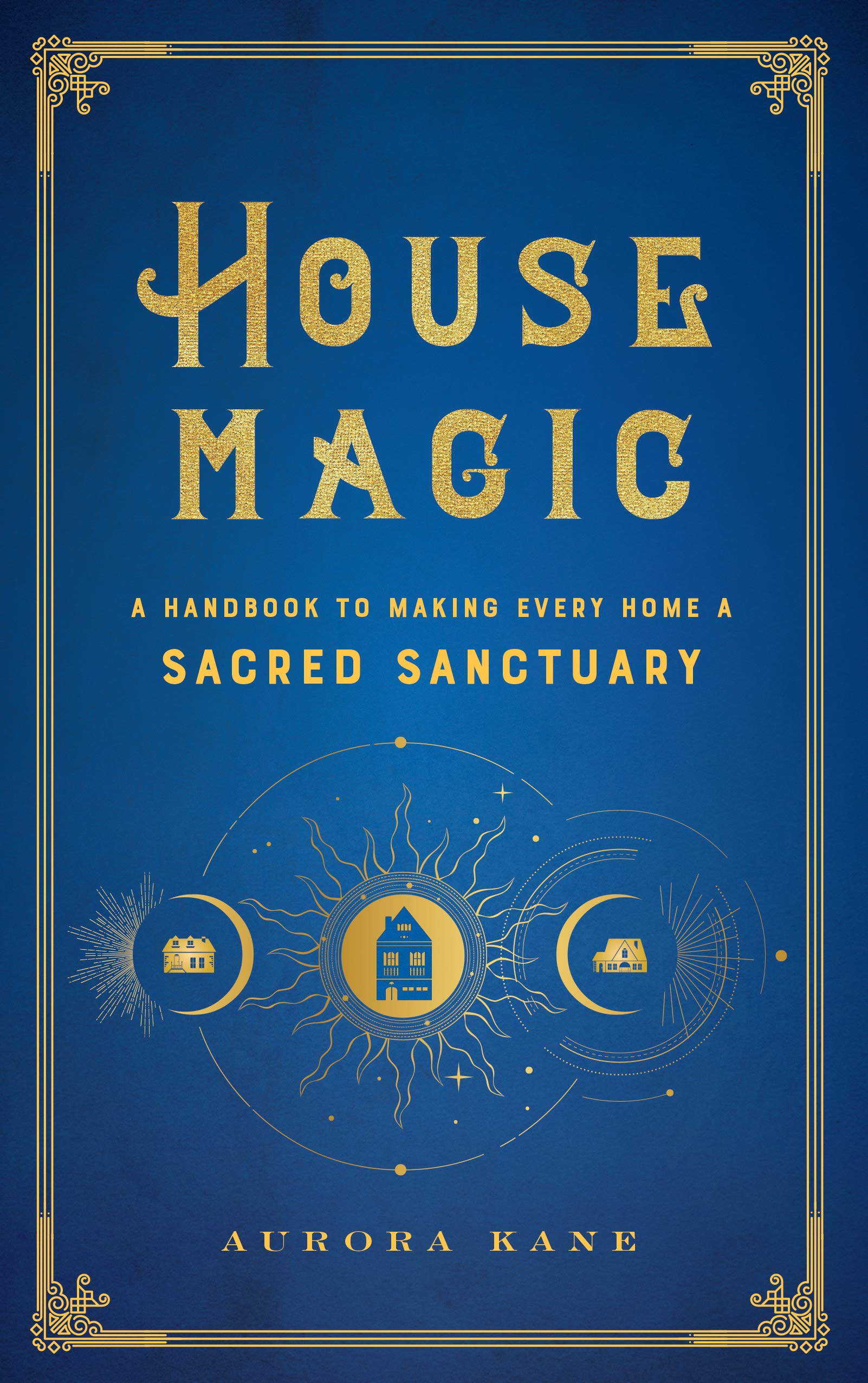 House Magic: A Handbook To Making Every Home A Sacred Sanctuary (Volume 6) (Mystical Handbook, 6)