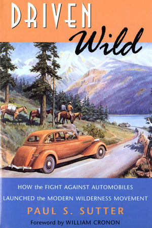Driven Wild: How The Fight Against Automobiles Launched The Modern Wilderness Movement