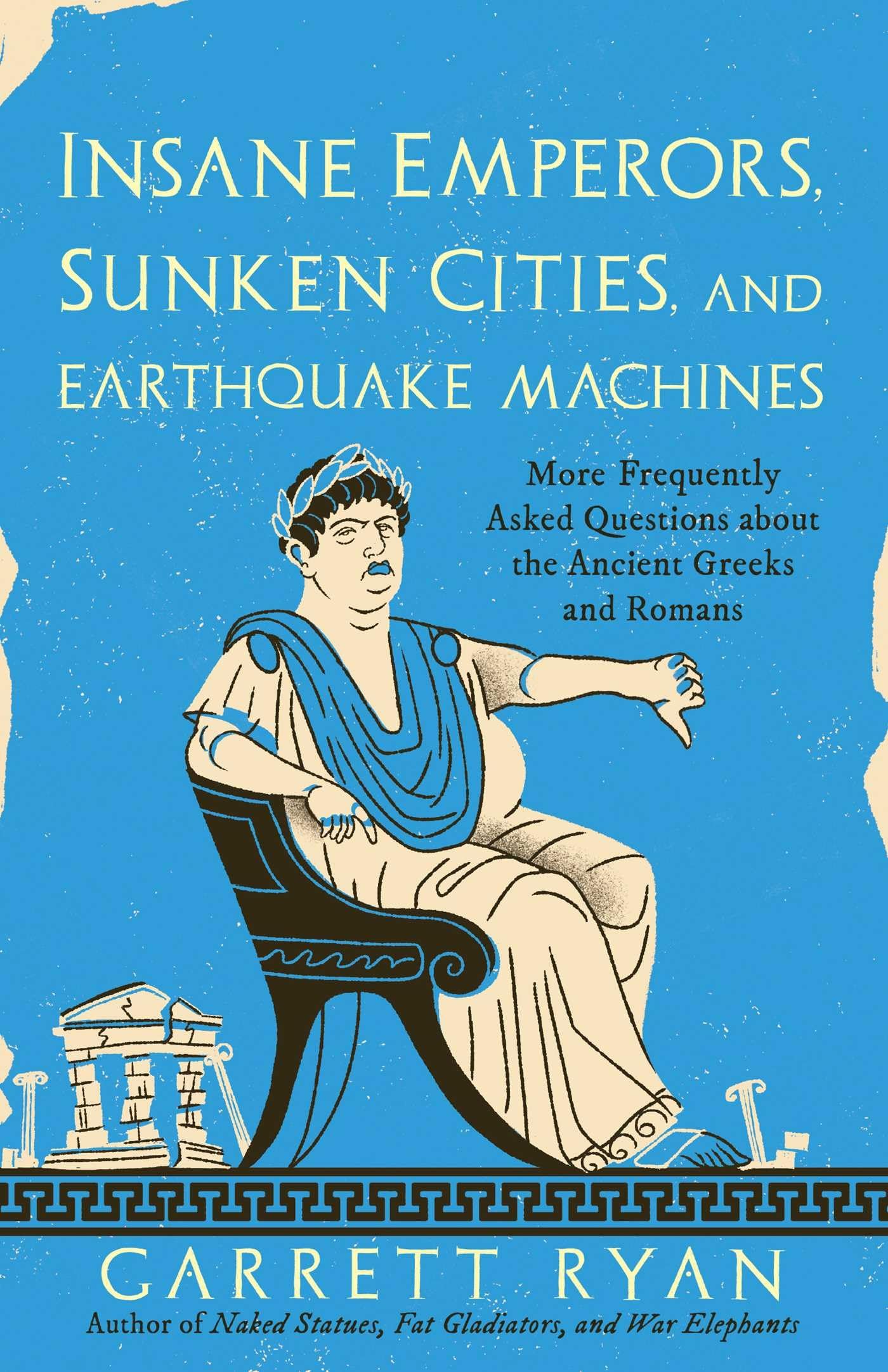 Insane Emperors, Sunken Cities, And Earthquake Machines: More Frequently Asked Questions About The Ancient Greeks And Romans