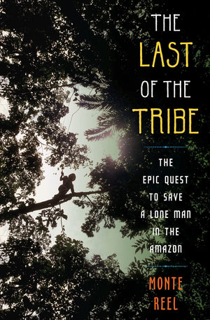 The Last of the Tribe: The Epic Quest to Save a Lone Man in the Amazon,New