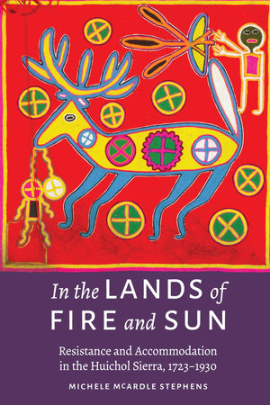 In The Lands Of Fire And Sun: Resistance And Accommodation In The Huichol Sierra, 17231930,Used