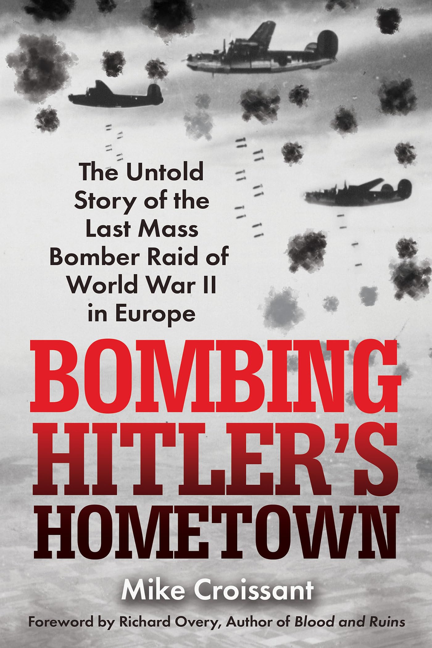Bombing HitlerS Hometown: The Untold Story Of The Last Mass Bomber Raid Of World War Ii In Europe