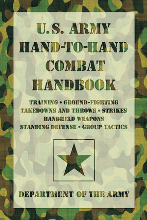 U.S. Army Handtohand Combat Handbook: Training, Groundfighting, Takedowns And Throws: Strikes, Handheld Weapons, Standing Def
