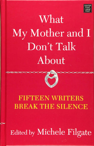 What My Mother and I Don t Talk About: Fifteen Writers Break the Silence