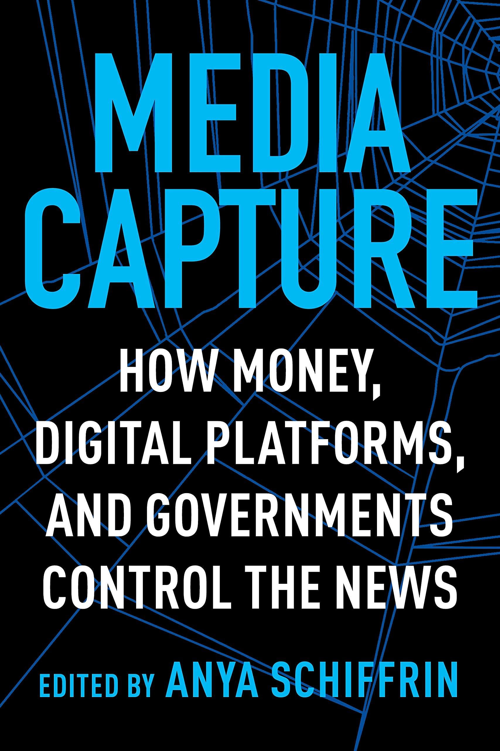 Media Capture: How Money, Digital Platforms, and Governments Control the News,New
