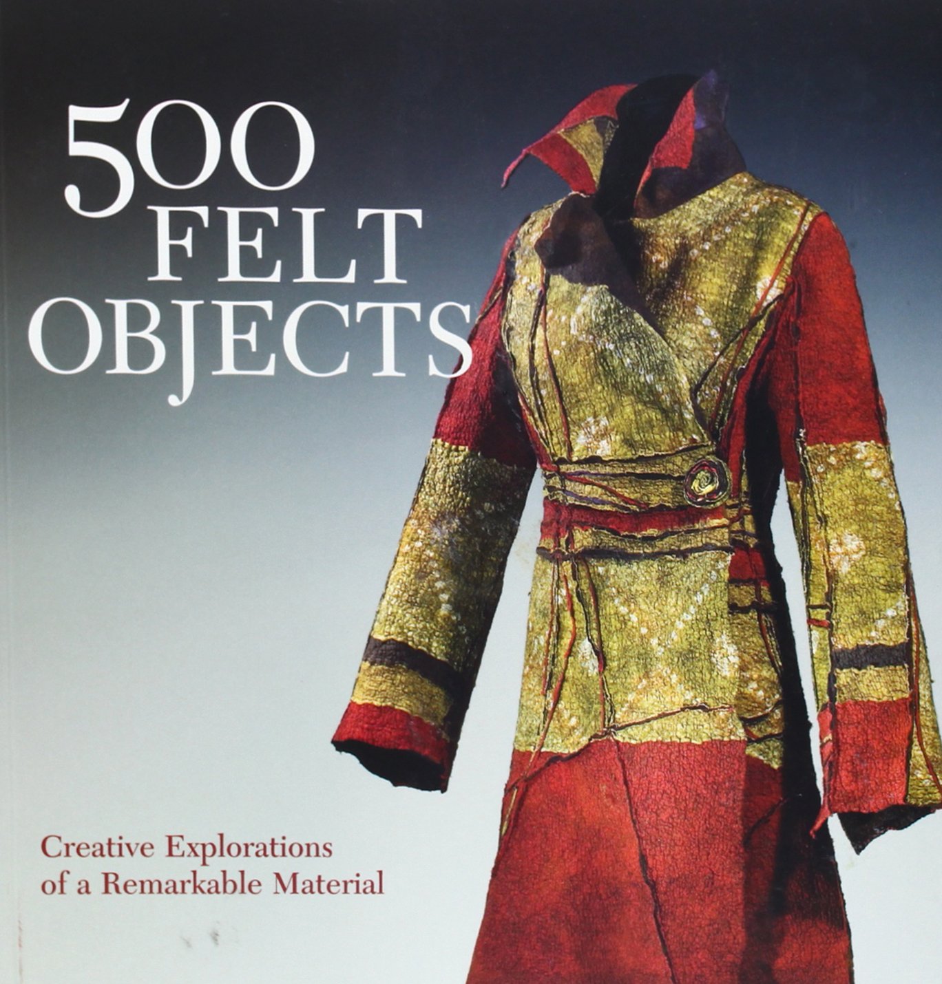500 Felt Objects: Creative Explorations of a Remarkable Material (500 Series),New