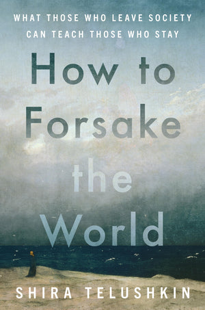 How To Forsake The World: What Those Who Leave Society Can Teach Those Who Stay