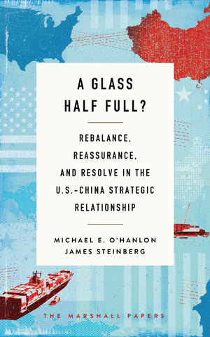 A Glass Half Full?: Rebalance, Reassurance, And Resolve In The U.S.China Strategic Relationship (The Marshall Papers),Used