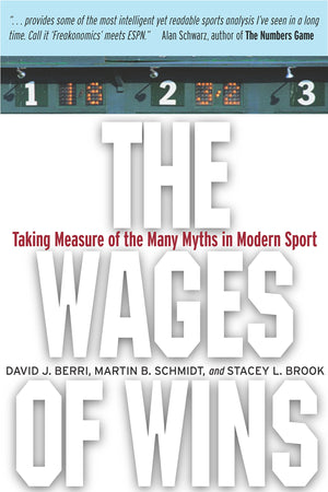 The Wages Of Wins: Taking Measure Of The Many Myths In Modern Sport,New