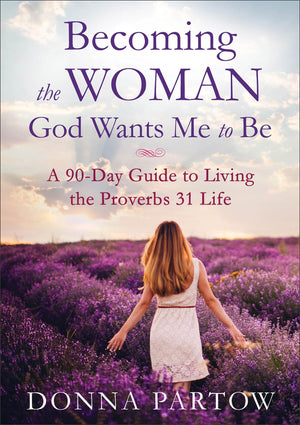 Becoming The Woman God Wants Me To Be: A 90Day Guide To Living The Proverbs 31 Life
