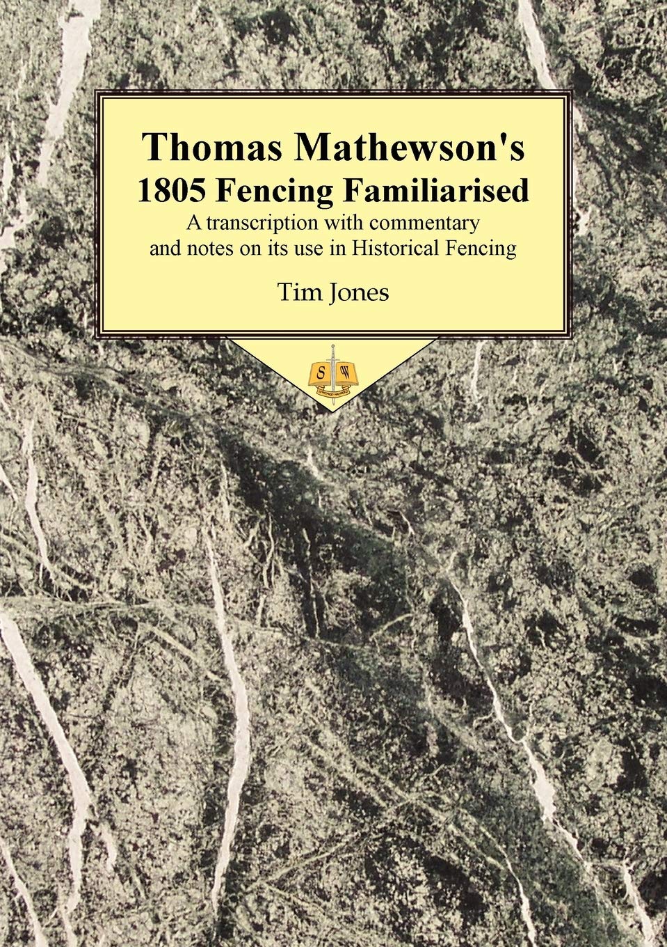 Thomas Mathewson'S 1805 Fencing Familiarised: A Transcription With Commentary And Notes On Its Use In Historical Fencing,Used