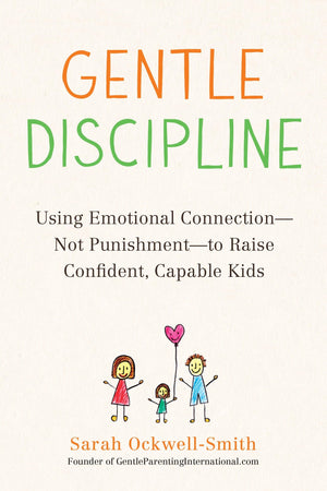 Gentle Discipline: Using Emotional Connectionnot Punishmentto Raise Confident, Capable Kids