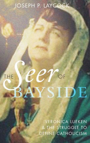 The Seer of Bayside: Veronica Lueken and the Struggle to Define Catholicism,New