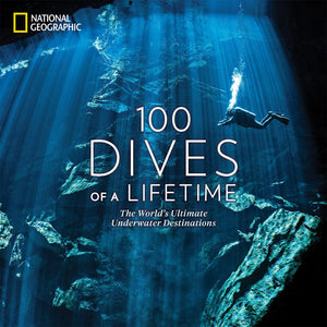 100 Dives of a Lifetime: The World's Ultimate Underwater Destinations,New