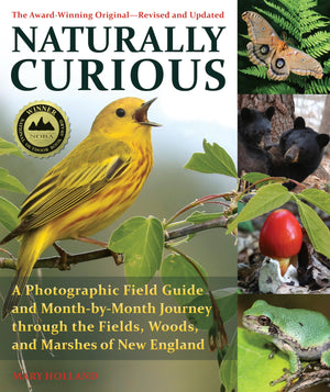 Naturally Curious: A Photographic Field Guide And Monthbymonth Journey Through The Fields, Woods, And Marshes Of New England