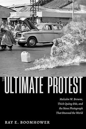 The Ultimate Protest: Malcolm W. Browne, Thich Quang Duc, And The News Photograph That Stunned The World