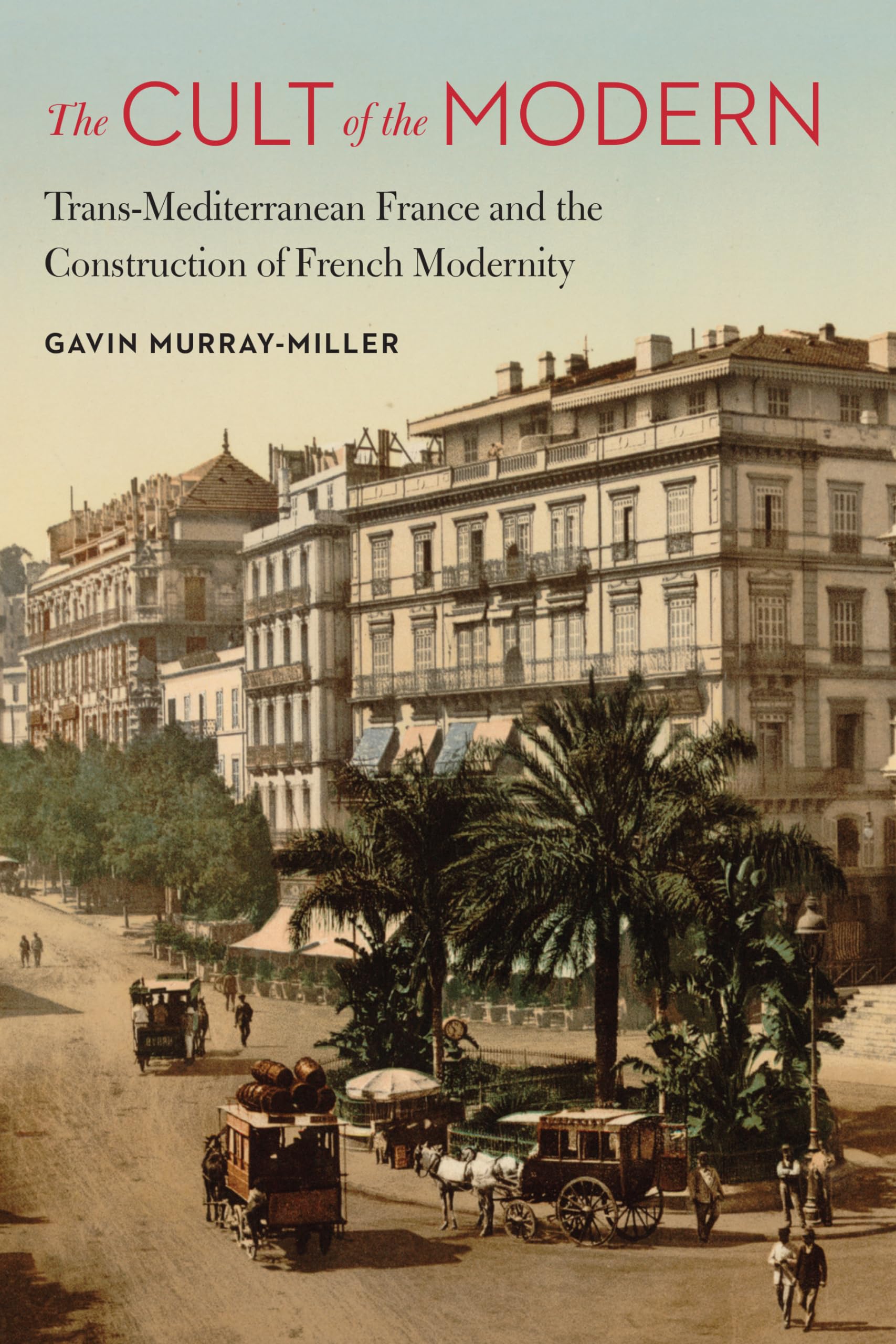 The Cult Of The Modern: Transmediterranean France And The Construction Of French Modernity (France Overseas: Studies In Empire ,Used