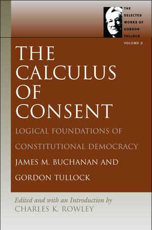 The Calculus of Consent: Logical Foundations of Constitutional Democracy (The Selected Works of Gordon Tullock)