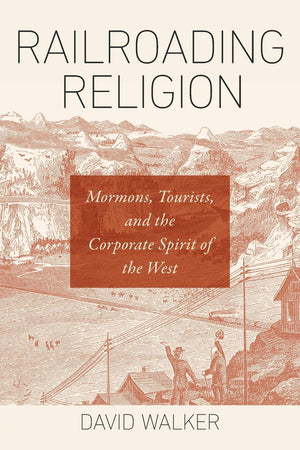 Railroading Religion: Mormons, Tourists, and the Corporate Spirit of the West,Used