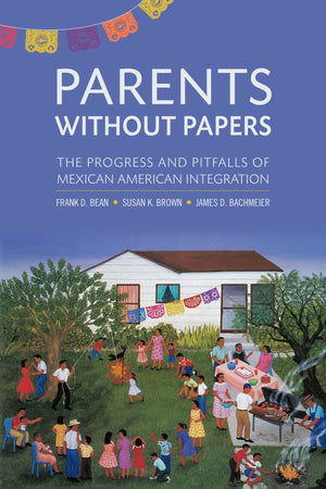 Parents Without Papers: The Progress And Pitfalls Of Mexican American Integration