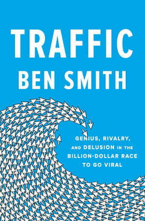 Traffic: Genius, Rivalry, and Delusion in the BillionDollar Race to Go Viral