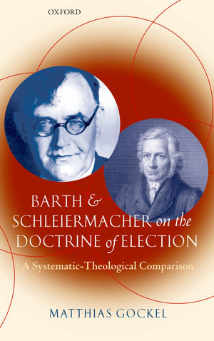 Barth and Schleiermacher on the Doctrine of Election: A SystematicTheological Comparison,Used