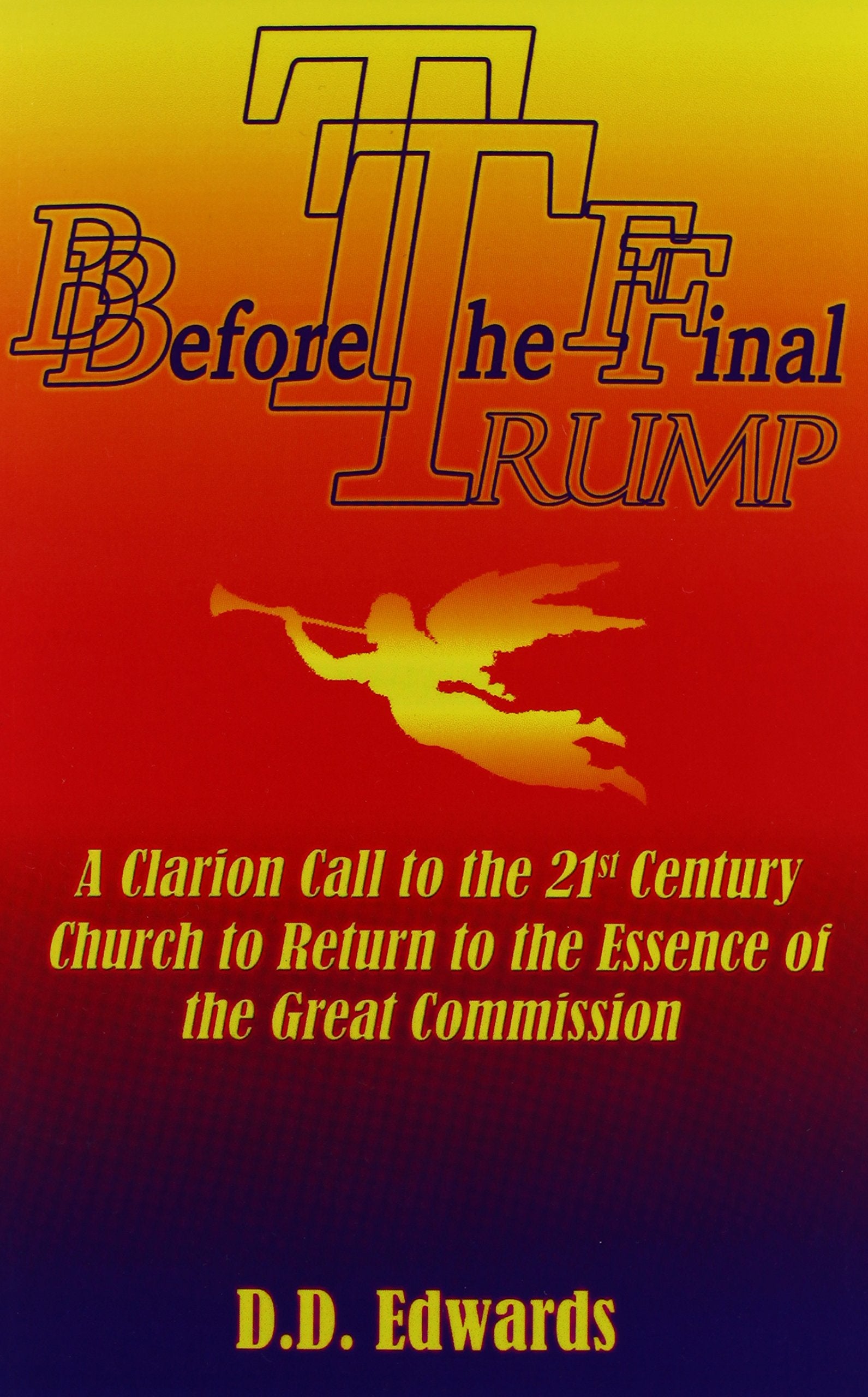 Before The Final Trump: A Clarion Call To The 21St Century Church To Return To The Essence Of The Great Commission.,Used