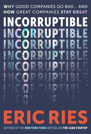 Incorruptible: Why Good Companies Go Bad And How Great Companies Stay Great