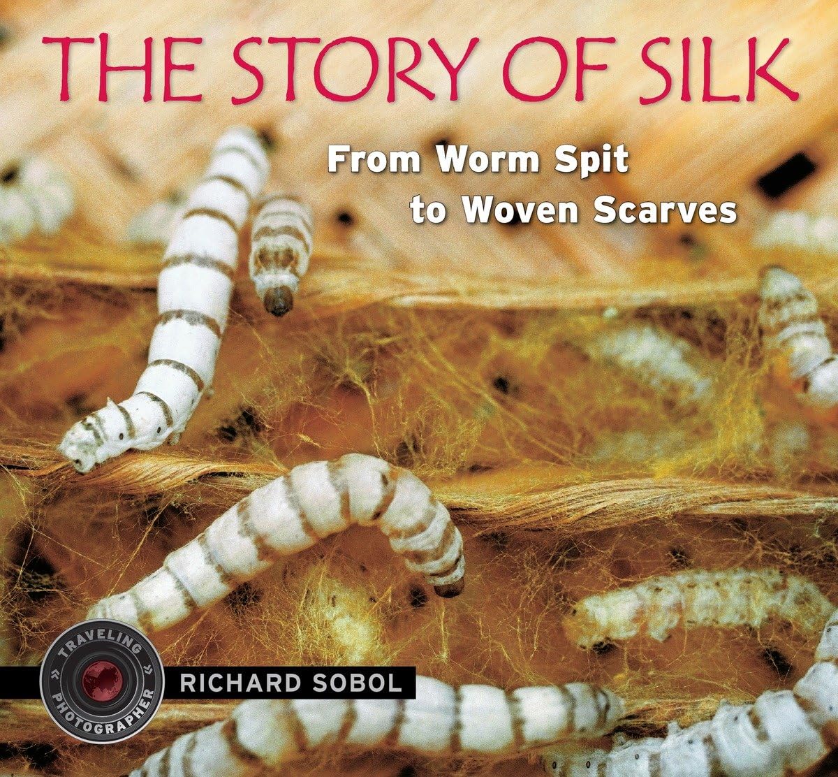 The Story of Silk: From Worm Spit to Woven Scarves (Traveling Photographer),New