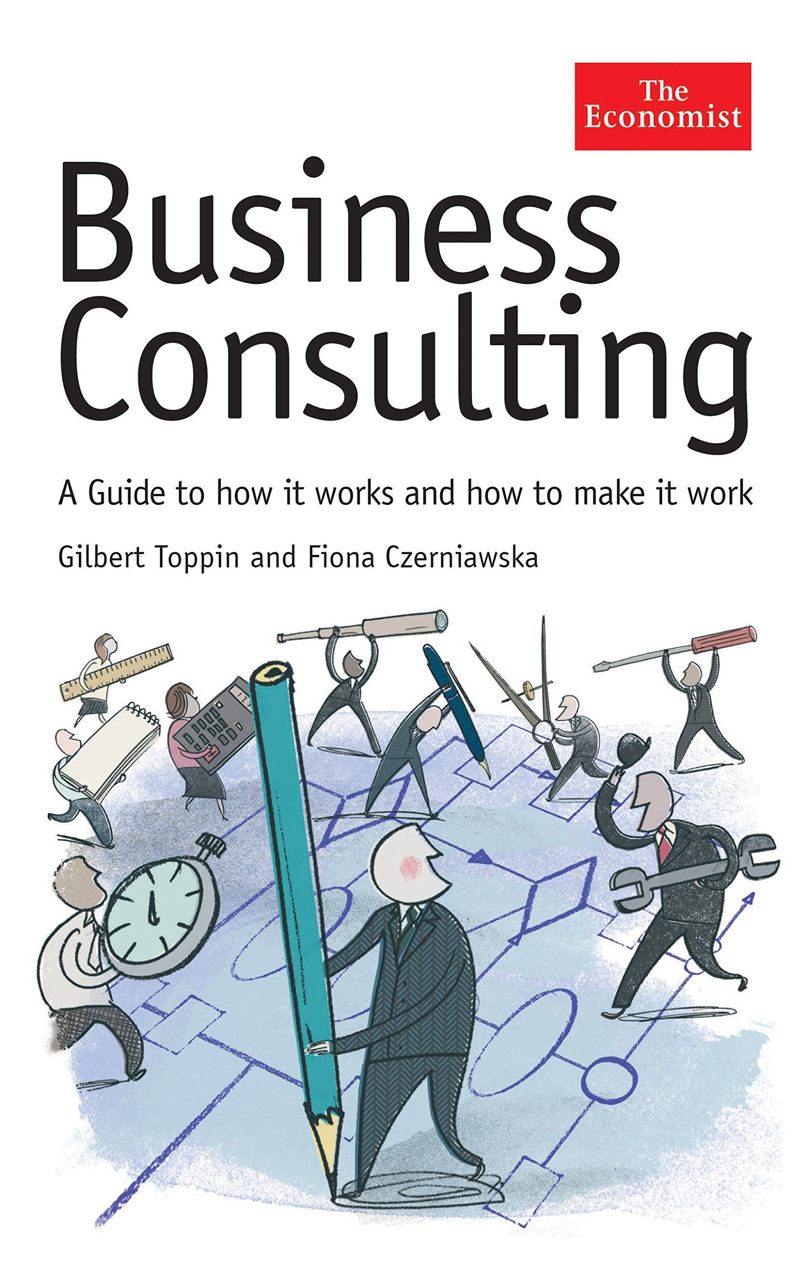Business Consulting: A Guide to How It Works and How to Make It Work (Economist Series),New