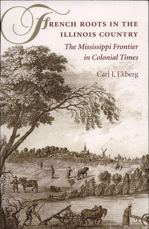 French Roots In The Illinois Country: The Mississippi Frontier In Colonial Times