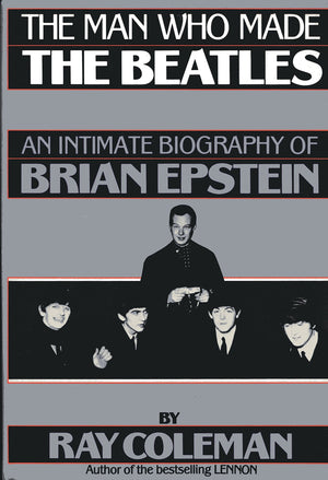 The Man Who Made the Beatles: An Intimate Biography of Brian Epstein,New