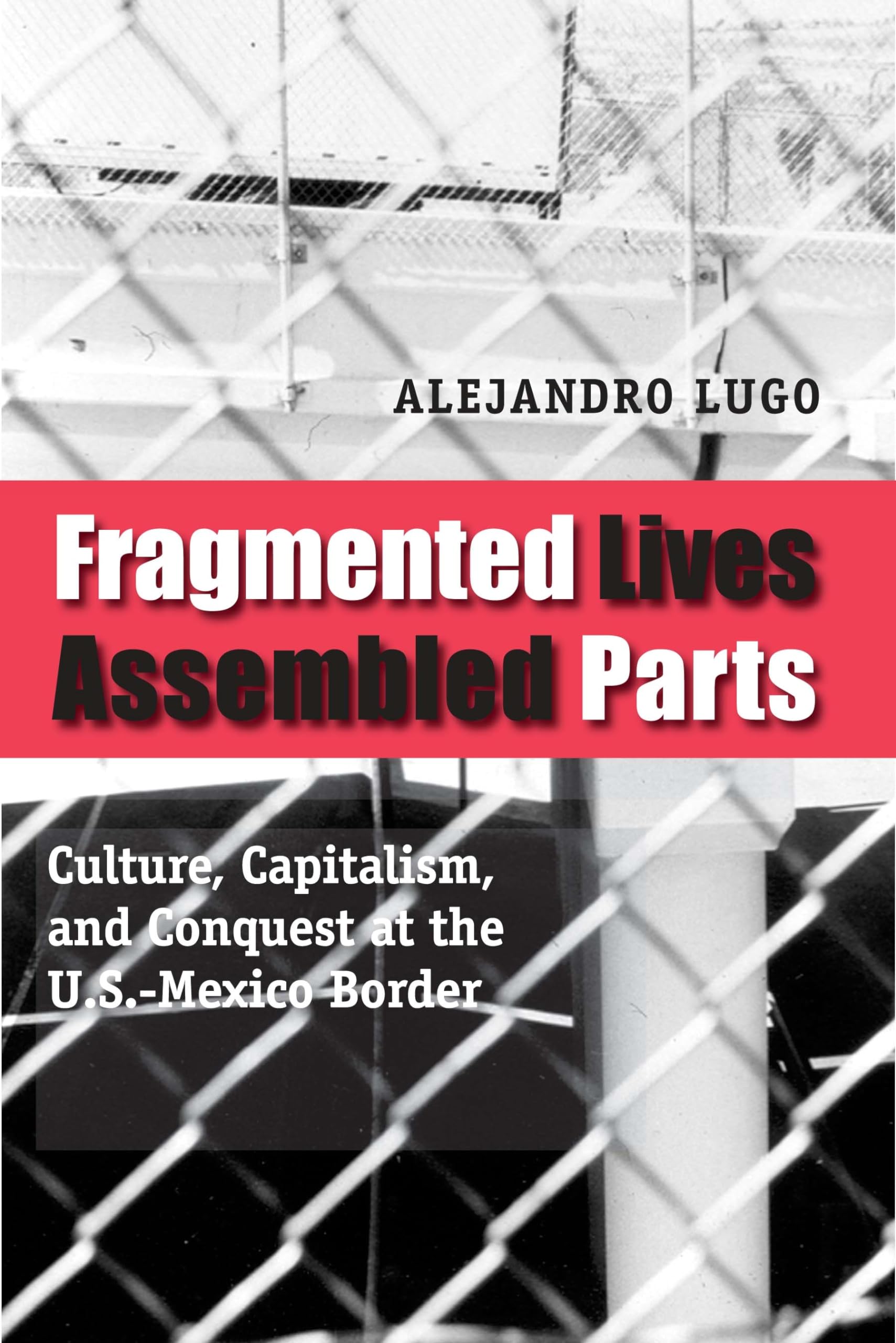Fragmented Lives, Assembled Parts: Culture, Capitalism, and Conquest at the U.S.Mexico Border,Used