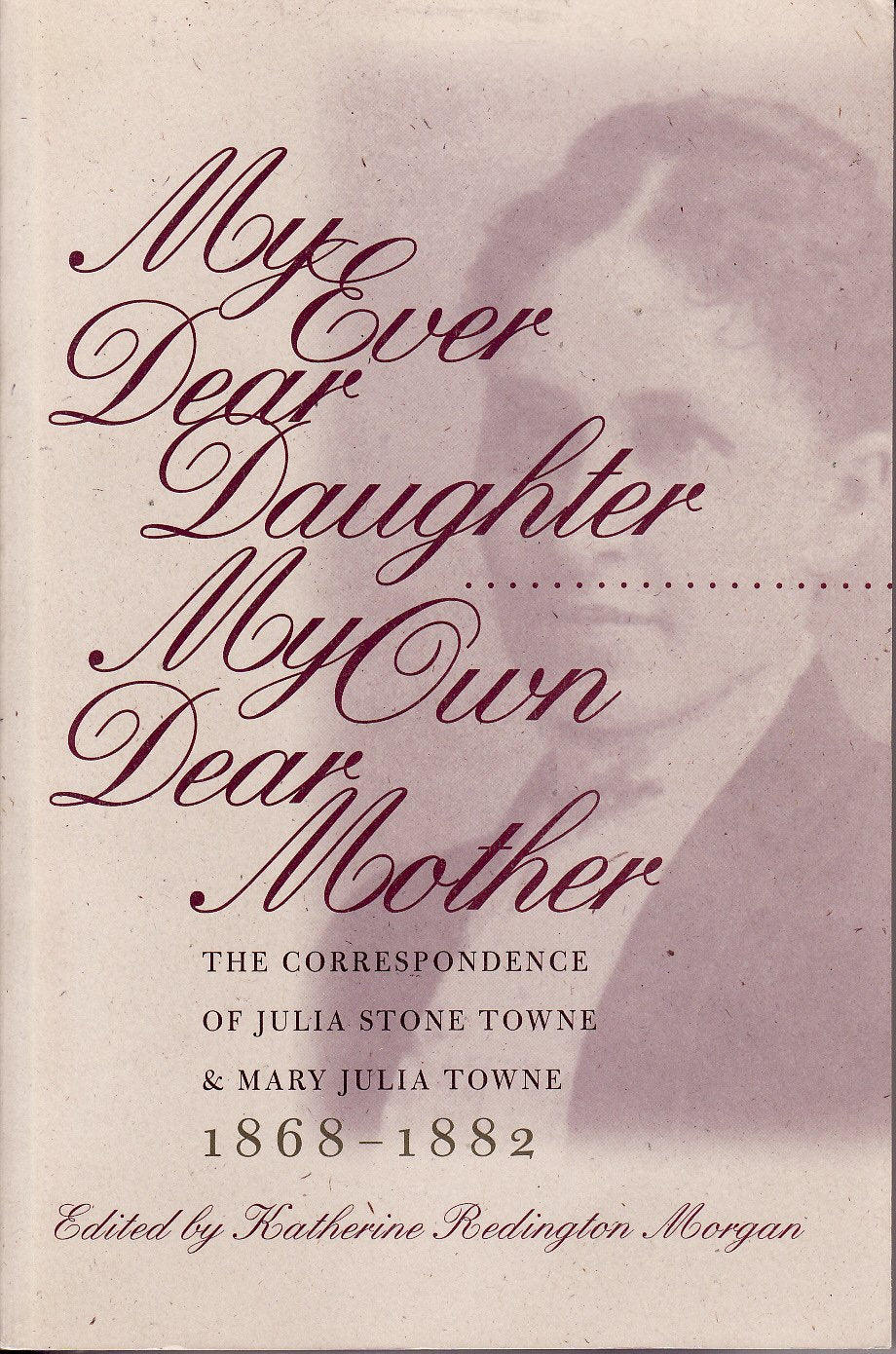 My Ever Dear Daughter, My Own Dear Mother: The Correspondence Of Julia Sonte Towne And Mary Julia Towne, 18681882,Used