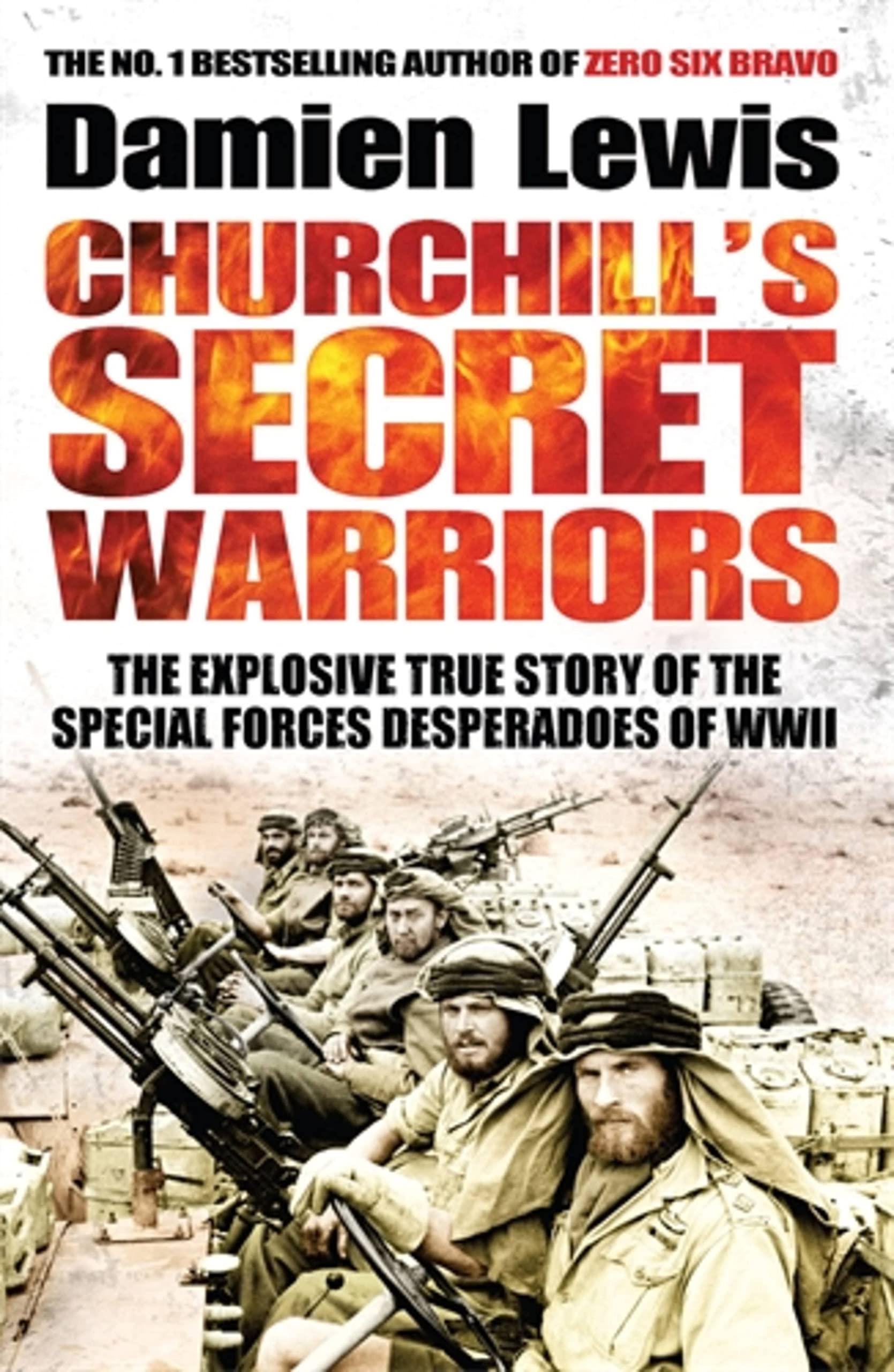 Churchill'S Secret Warriors: The Explosive True Story Of The Special Forces Desperadoes Of Wwii