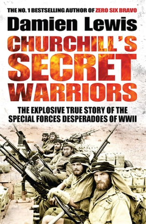 Churchill'S Secret Warriors: The Explosive True Story Of The Special Forces Desperadoes Of Wwii