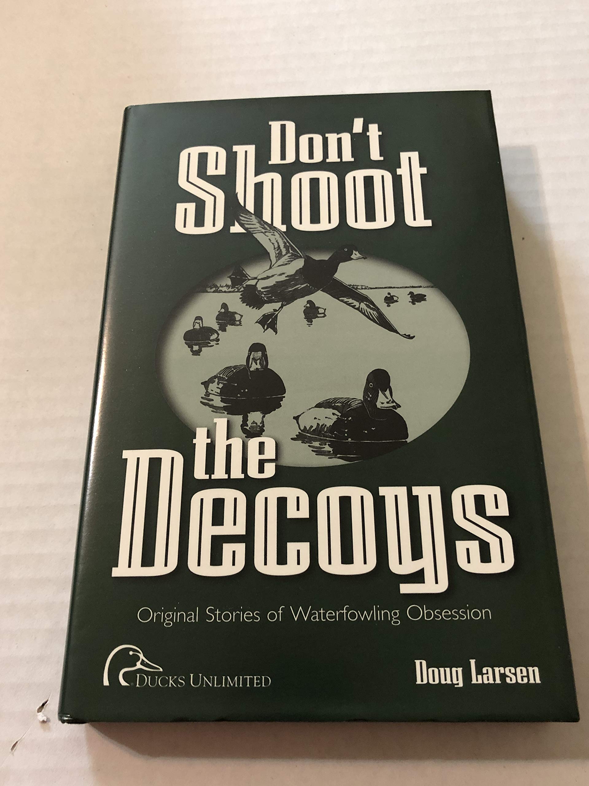 Don'T Shoot The Decoys: Original Stories Of Waterfowling Obsession