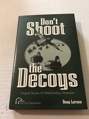 Don'T Shoot The Decoys: Original Stories Of Waterfowling Obsession