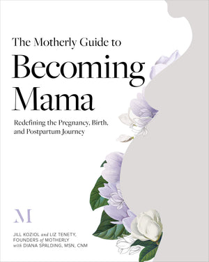 The Motherly Guide To Becoming Mama: Redefining The Pregnancy, Birth, And Postpartum Journey