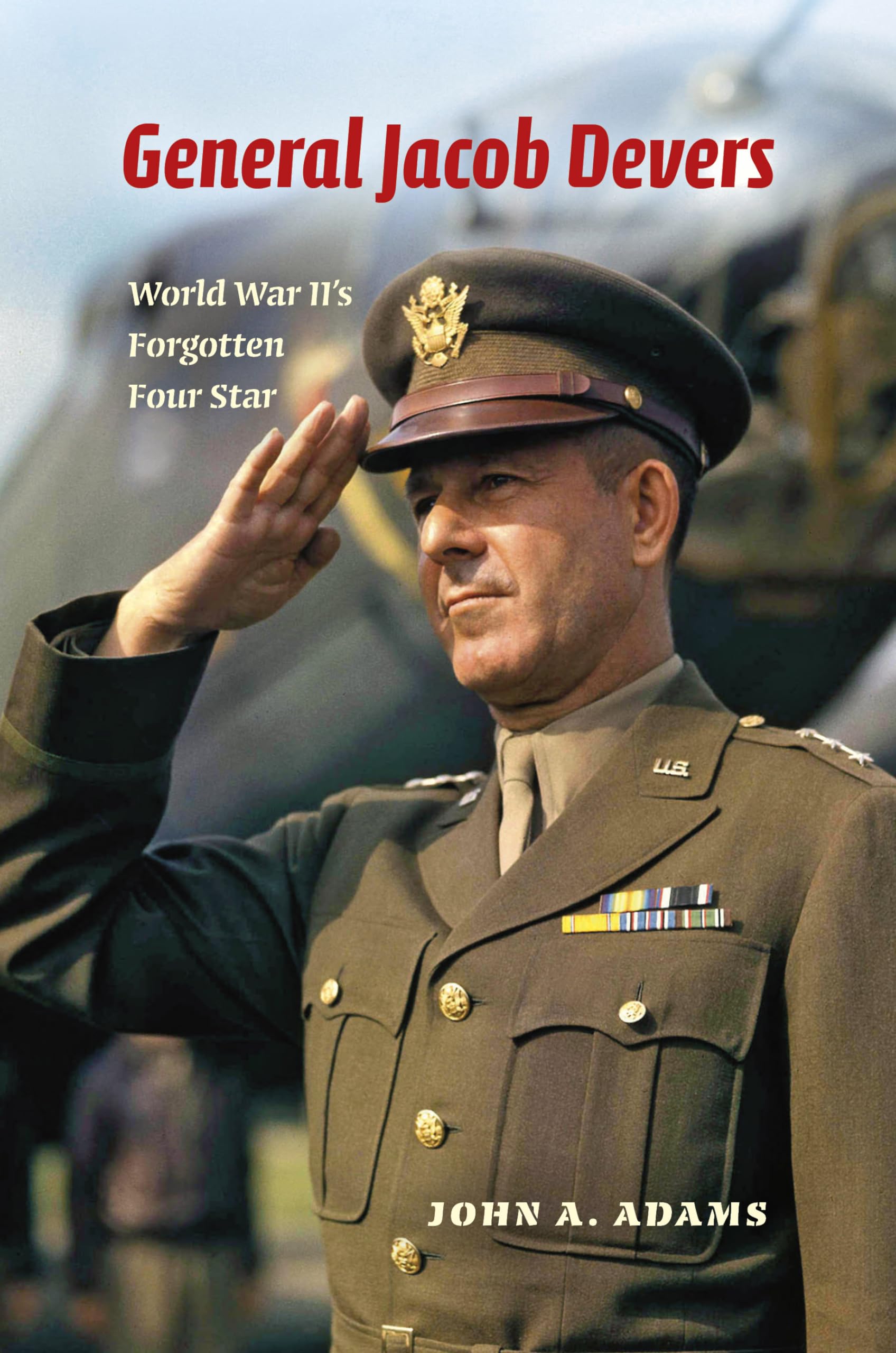 General Jacob Devers: World War IIs Forgotten Four Star