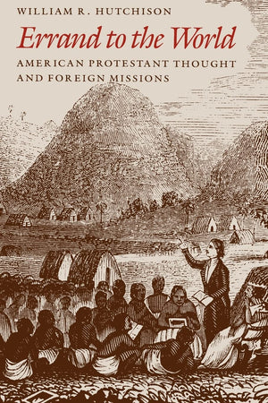 Errand to the World: American Protestant Thought and Foreign Missions,New
