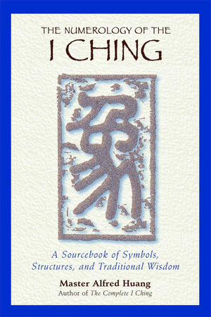 The Numerology Of The I Ching: A Sourcebook Of Symbols, Structures, And Traditional Wisdom,New