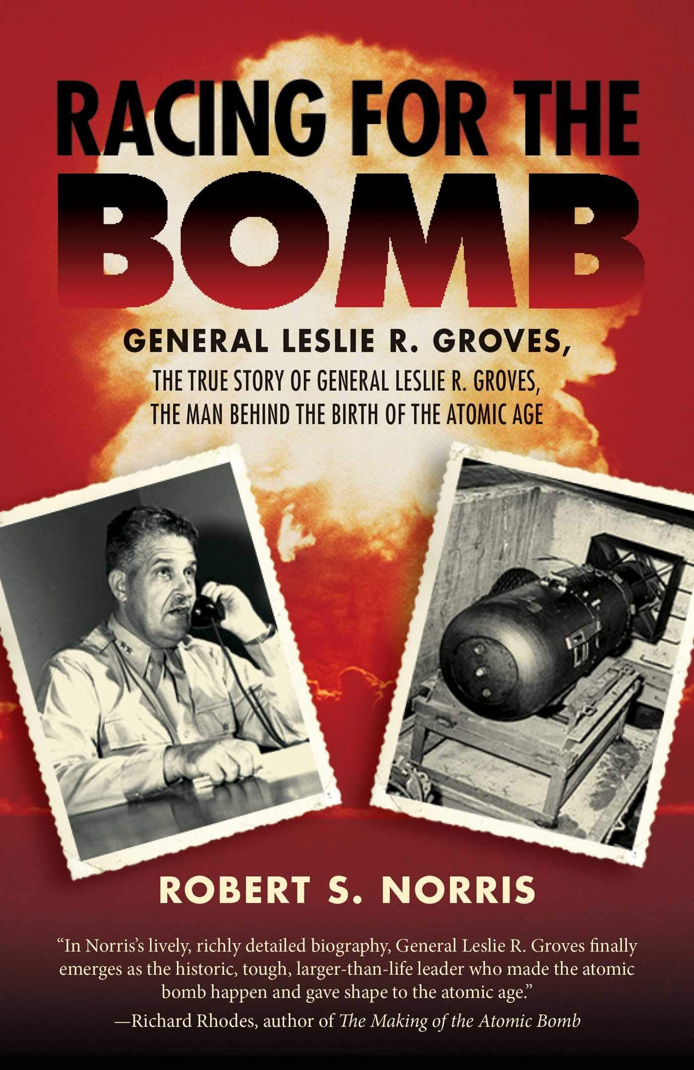 Racing For The Bomb: The True Story Of General Leslie R. Groves, The Man Behind The Birth Of The Atomic Age