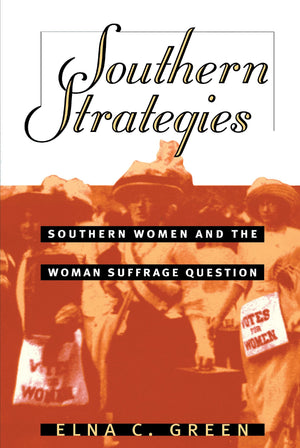 Southern Strategies: Southern Women and the Woman Suffrage Question,New